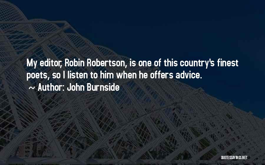 John Burnside Quotes: My Editor, Robin Robertson, Is One Of This Country's Finest Poets, So I Listen To Him When He Offers Advice.