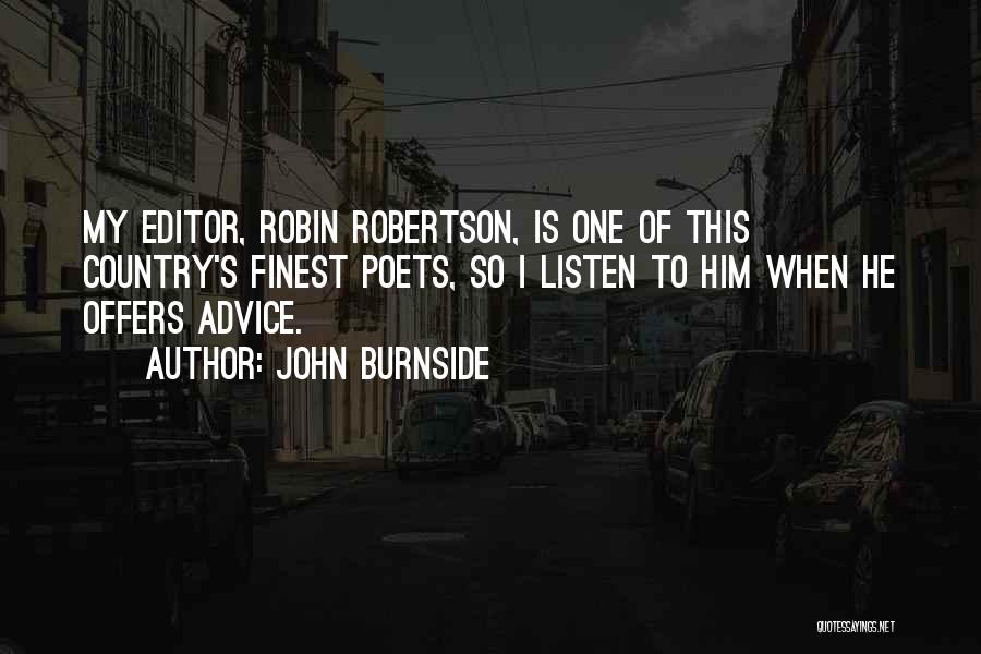 John Burnside Quotes: My Editor, Robin Robertson, Is One Of This Country's Finest Poets, So I Listen To Him When He Offers Advice.