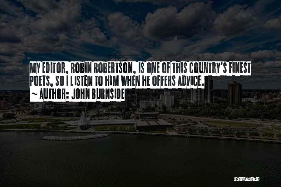 John Burnside Quotes: My Editor, Robin Robertson, Is One Of This Country's Finest Poets, So I Listen To Him When He Offers Advice.