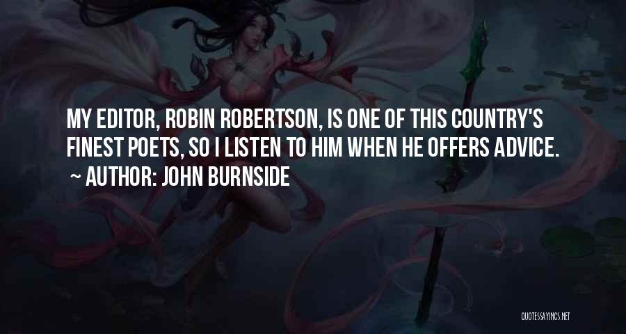 John Burnside Quotes: My Editor, Robin Robertson, Is One Of This Country's Finest Poets, So I Listen To Him When He Offers Advice.