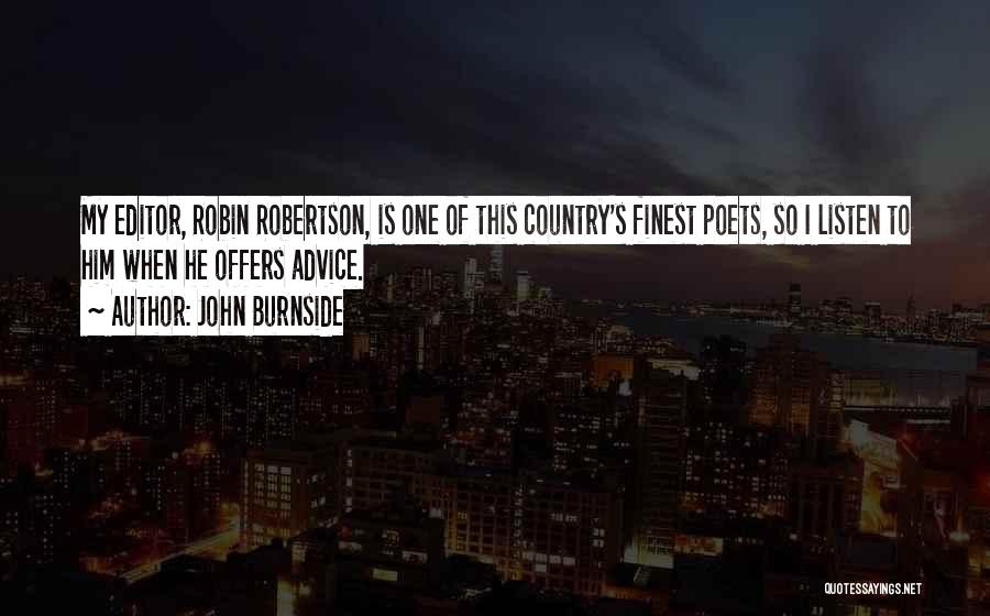 John Burnside Quotes: My Editor, Robin Robertson, Is One Of This Country's Finest Poets, So I Listen To Him When He Offers Advice.