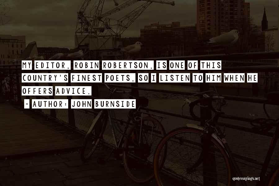 John Burnside Quotes: My Editor, Robin Robertson, Is One Of This Country's Finest Poets, So I Listen To Him When He Offers Advice.