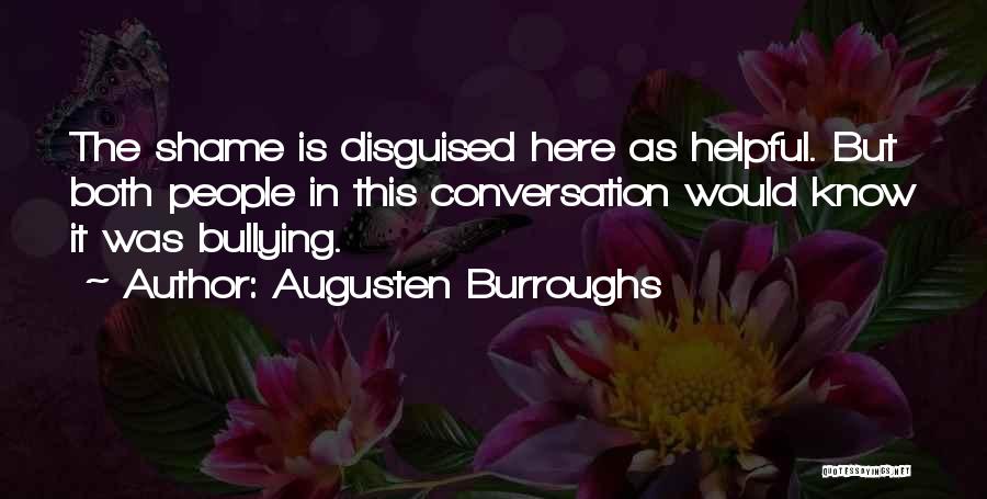 Augusten Burroughs Quotes: The Shame Is Disguised Here As Helpful. But Both People In This Conversation Would Know It Was Bullying.
