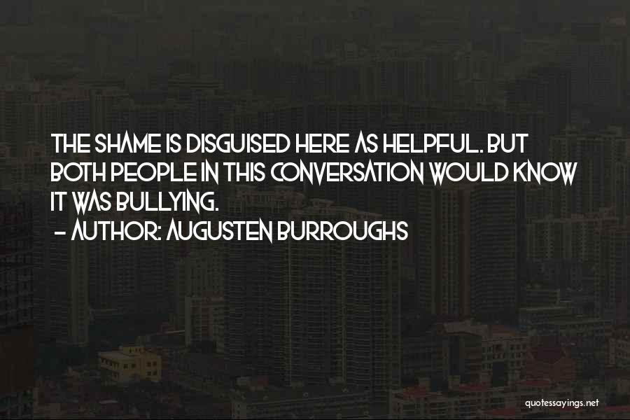 Augusten Burroughs Quotes: The Shame Is Disguised Here As Helpful. But Both People In This Conversation Would Know It Was Bullying.