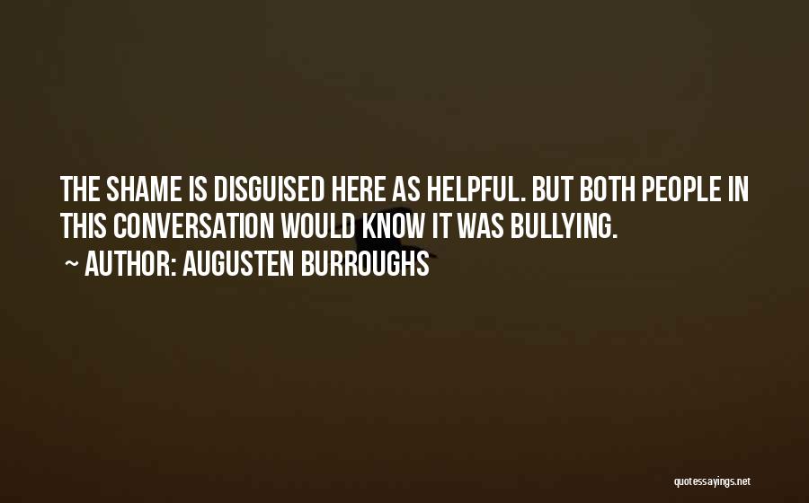 Augusten Burroughs Quotes: The Shame Is Disguised Here As Helpful. But Both People In This Conversation Would Know It Was Bullying.
