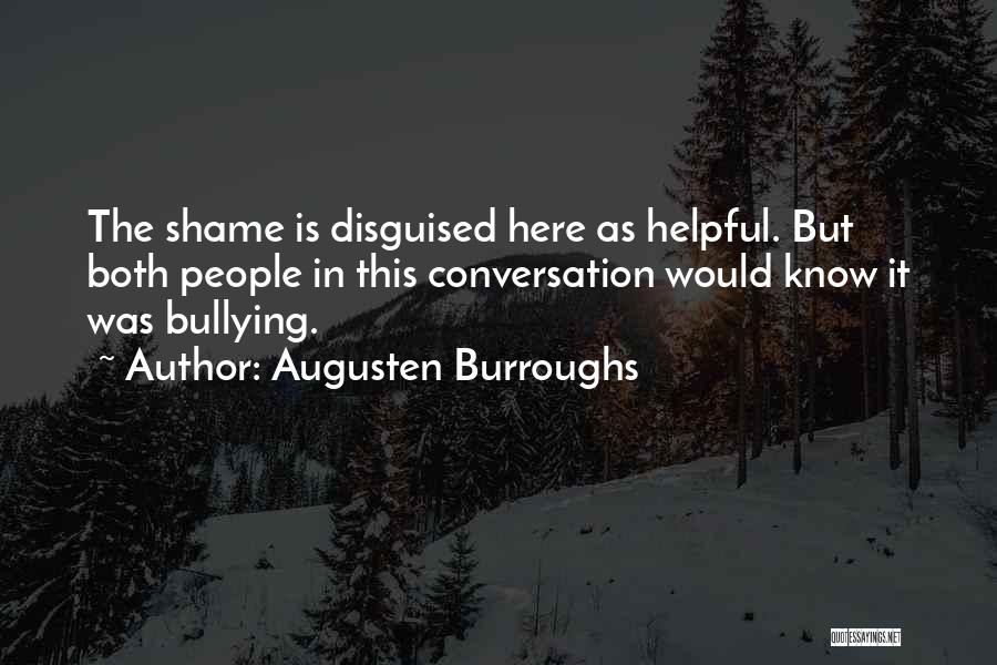 Augusten Burroughs Quotes: The Shame Is Disguised Here As Helpful. But Both People In This Conversation Would Know It Was Bullying.