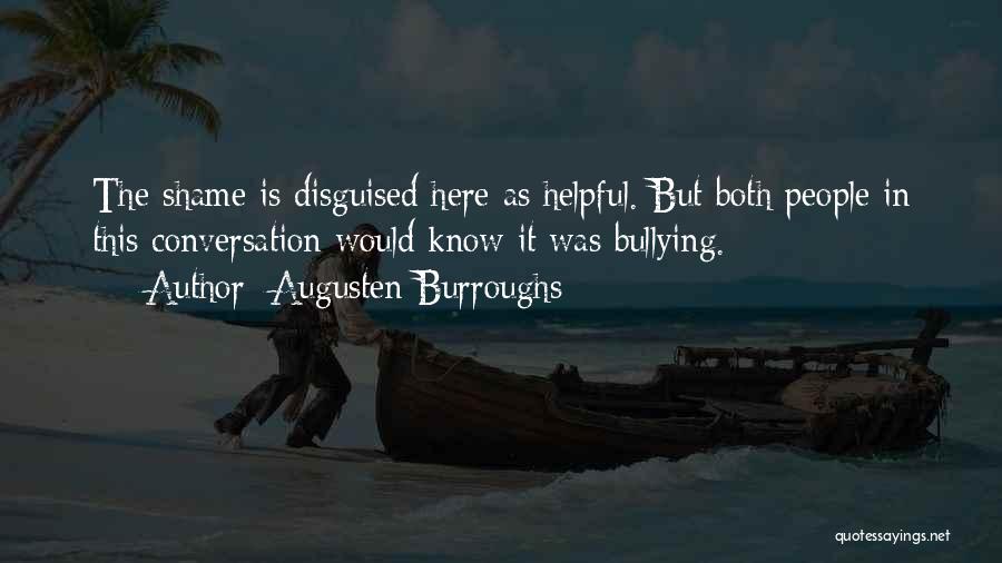 Augusten Burroughs Quotes: The Shame Is Disguised Here As Helpful. But Both People In This Conversation Would Know It Was Bullying.