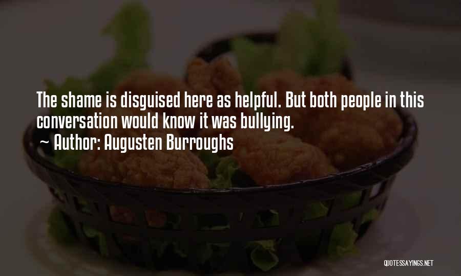 Augusten Burroughs Quotes: The Shame Is Disguised Here As Helpful. But Both People In This Conversation Would Know It Was Bullying.