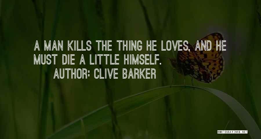 Clive Barker Quotes: A Man Kills The Thing He Loves, And He Must Die A Little Himself.