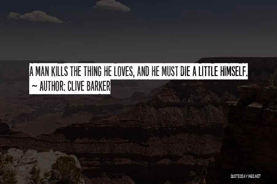 Clive Barker Quotes: A Man Kills The Thing He Loves, And He Must Die A Little Himself.