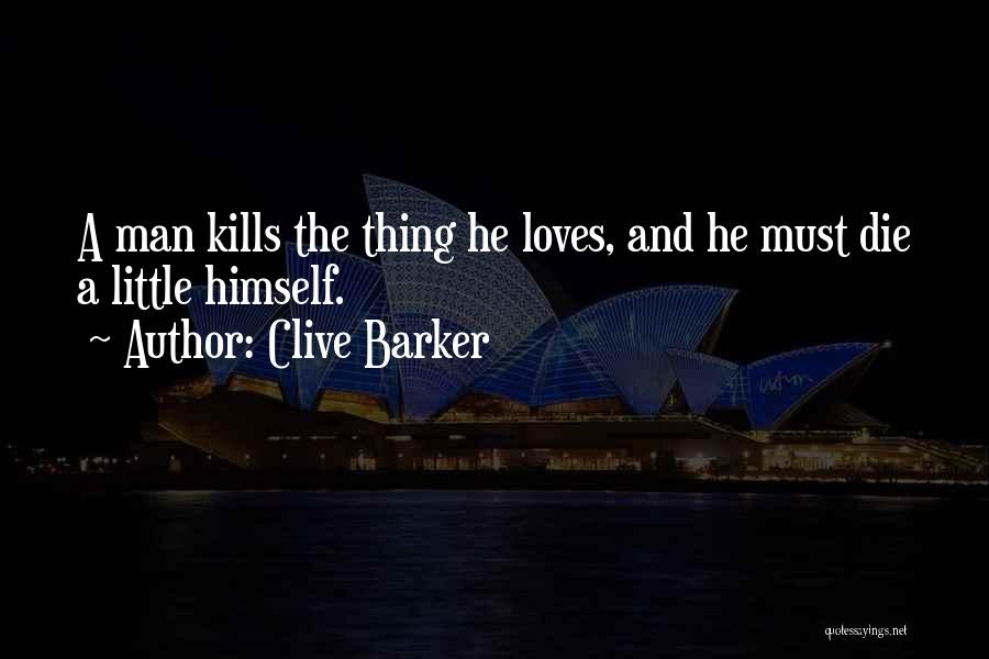 Clive Barker Quotes: A Man Kills The Thing He Loves, And He Must Die A Little Himself.