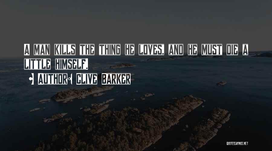 Clive Barker Quotes: A Man Kills The Thing He Loves, And He Must Die A Little Himself.