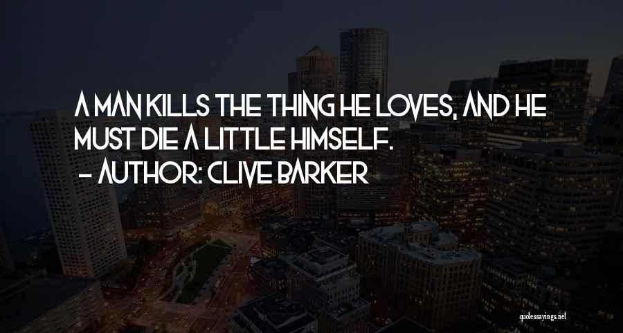 Clive Barker Quotes: A Man Kills The Thing He Loves, And He Must Die A Little Himself.