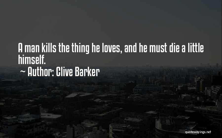 Clive Barker Quotes: A Man Kills The Thing He Loves, And He Must Die A Little Himself.