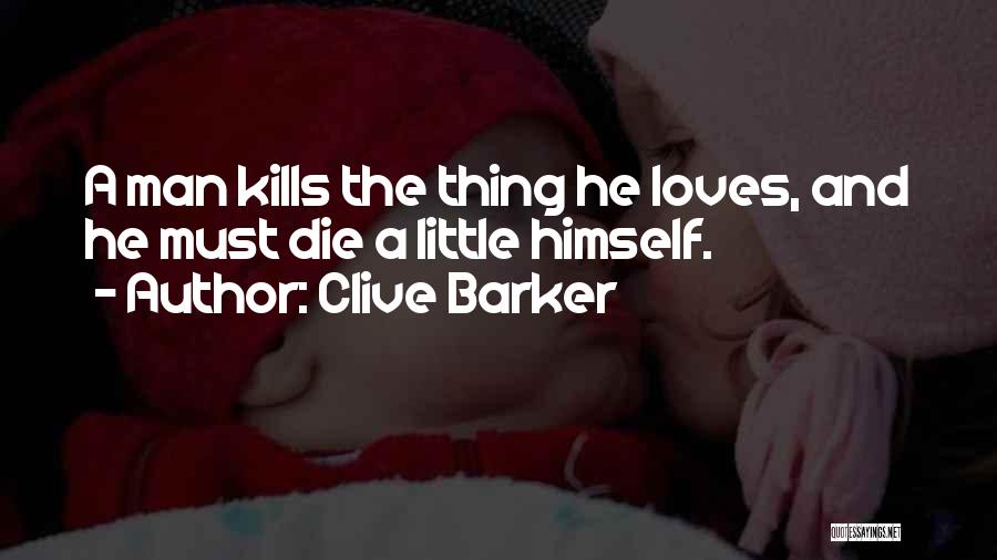 Clive Barker Quotes: A Man Kills The Thing He Loves, And He Must Die A Little Himself.
