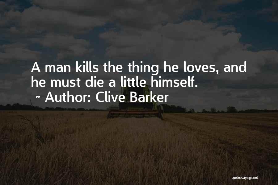 Clive Barker Quotes: A Man Kills The Thing He Loves, And He Must Die A Little Himself.