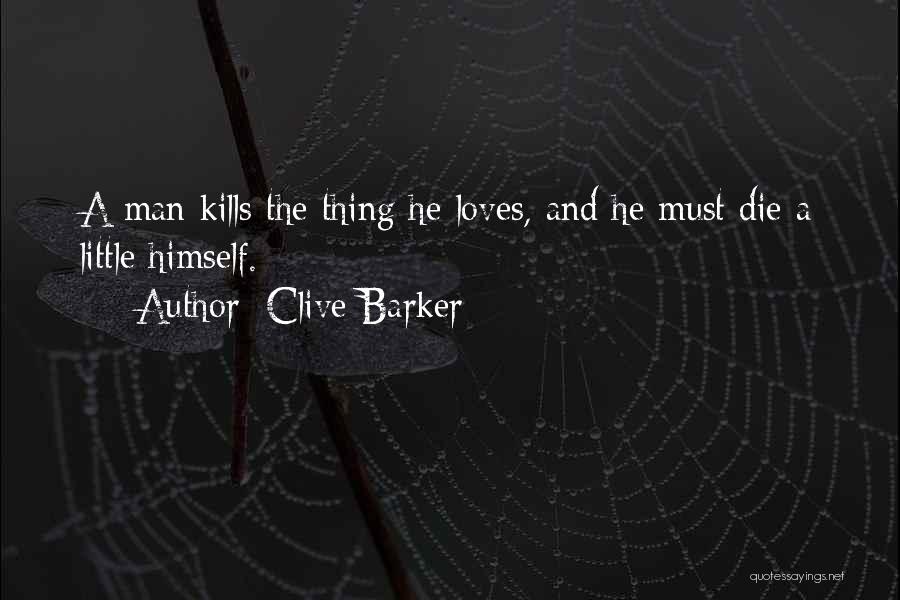 Clive Barker Quotes: A Man Kills The Thing He Loves, And He Must Die A Little Himself.
