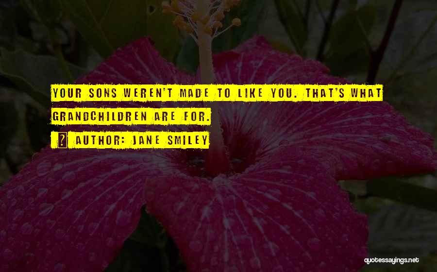 Jane Smiley Quotes: Your Sons Weren't Made To Like You. That's What Grandchildren Are For.