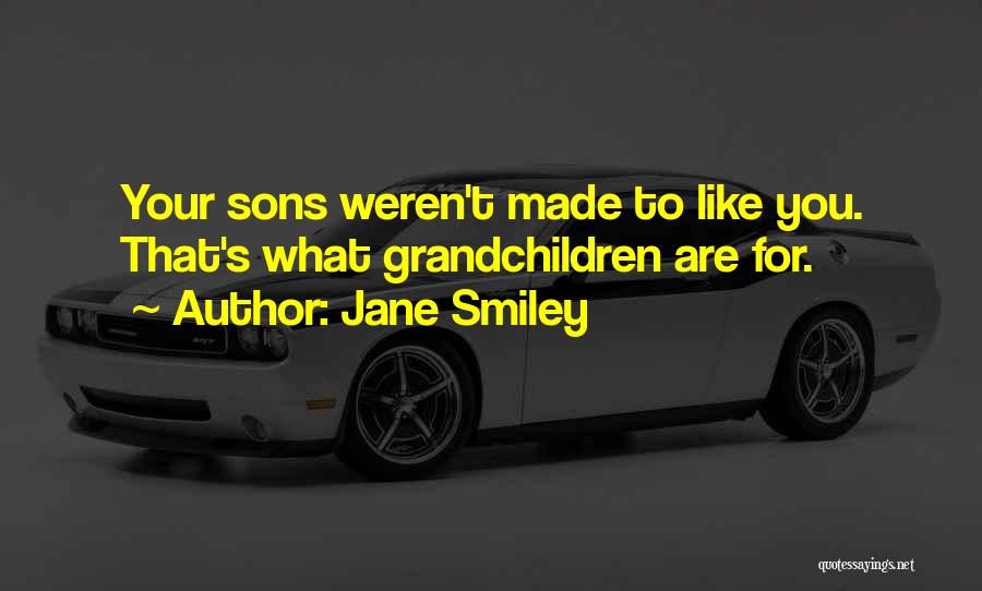Jane Smiley Quotes: Your Sons Weren't Made To Like You. That's What Grandchildren Are For.