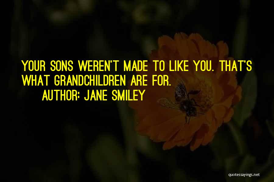 Jane Smiley Quotes: Your Sons Weren't Made To Like You. That's What Grandchildren Are For.