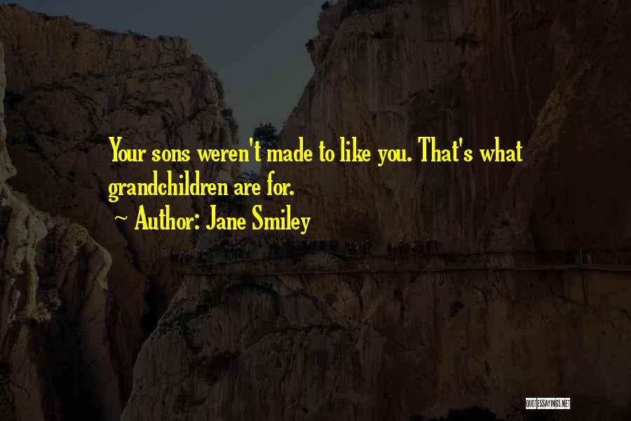 Jane Smiley Quotes: Your Sons Weren't Made To Like You. That's What Grandchildren Are For.