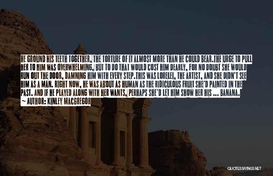 Kinley MacGregor Quotes: He Ground His Teeth Together, The Torture Of It Almost More Than He Could Bear.the Urge To Pull Her To