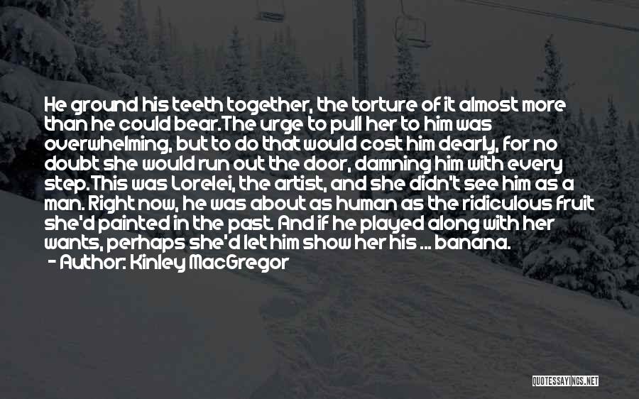 Kinley MacGregor Quotes: He Ground His Teeth Together, The Torture Of It Almost More Than He Could Bear.the Urge To Pull Her To