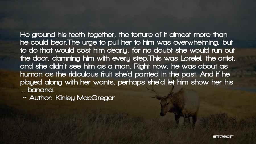 Kinley MacGregor Quotes: He Ground His Teeth Together, The Torture Of It Almost More Than He Could Bear.the Urge To Pull Her To