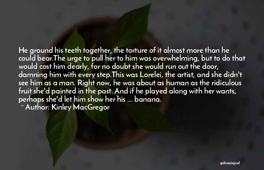 Kinley MacGregor Quotes: He Ground His Teeth Together, The Torture Of It Almost More Than He Could Bear.the Urge To Pull Her To