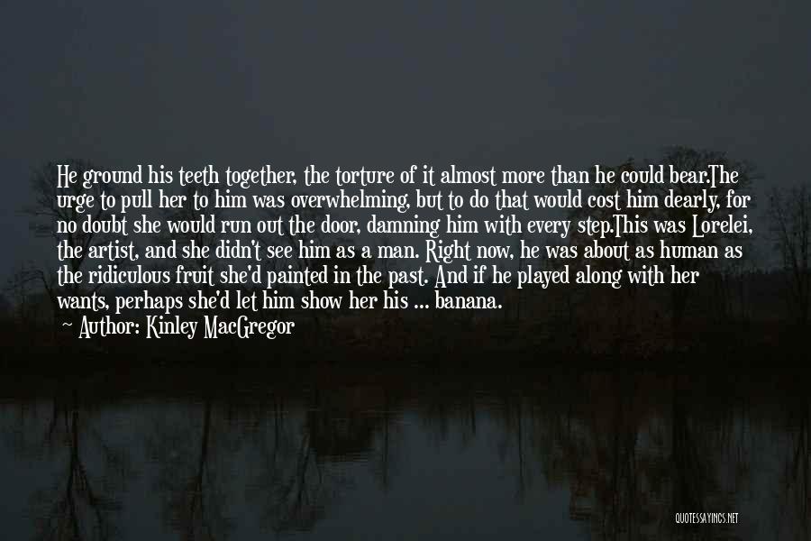 Kinley MacGregor Quotes: He Ground His Teeth Together, The Torture Of It Almost More Than He Could Bear.the Urge To Pull Her To