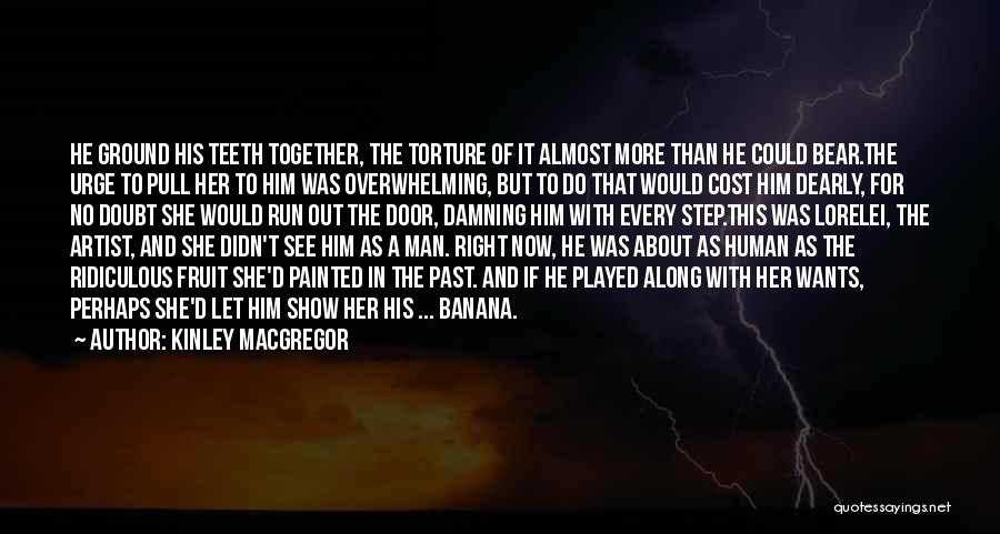 Kinley MacGregor Quotes: He Ground His Teeth Together, The Torture Of It Almost More Than He Could Bear.the Urge To Pull Her To