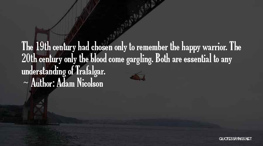 Adam Nicolson Quotes: The 19th Century Had Chosen Only To Remember The Happy Warrior. The 20th Century Only The Blood Come Gargling. Both