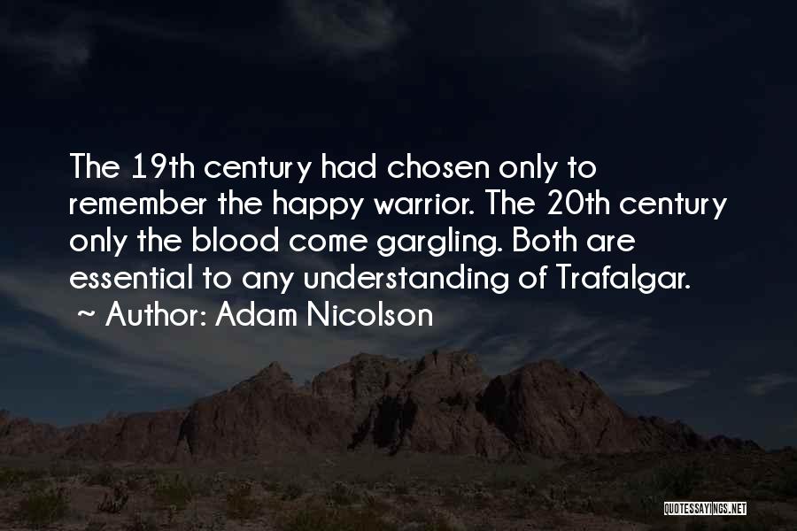 Adam Nicolson Quotes: The 19th Century Had Chosen Only To Remember The Happy Warrior. The 20th Century Only The Blood Come Gargling. Both