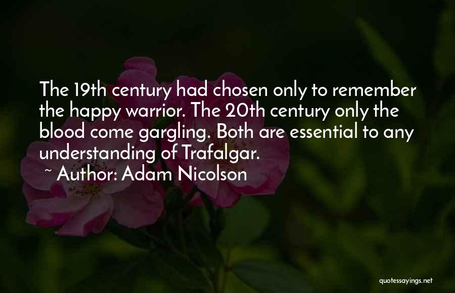 Adam Nicolson Quotes: The 19th Century Had Chosen Only To Remember The Happy Warrior. The 20th Century Only The Blood Come Gargling. Both