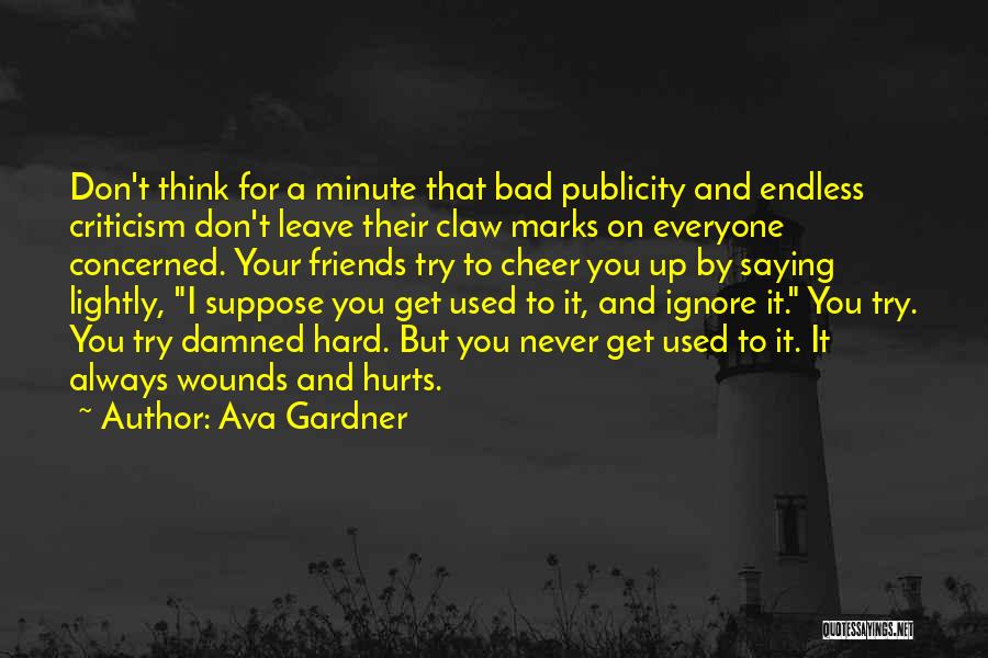 Ava Gardner Quotes: Don't Think For A Minute That Bad Publicity And Endless Criticism Don't Leave Their Claw Marks On Everyone Concerned. Your