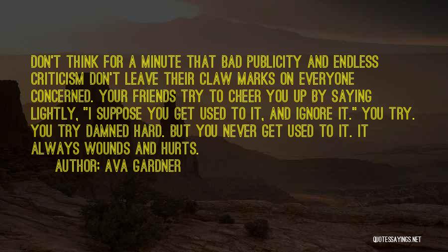 Ava Gardner Quotes: Don't Think For A Minute That Bad Publicity And Endless Criticism Don't Leave Their Claw Marks On Everyone Concerned. Your