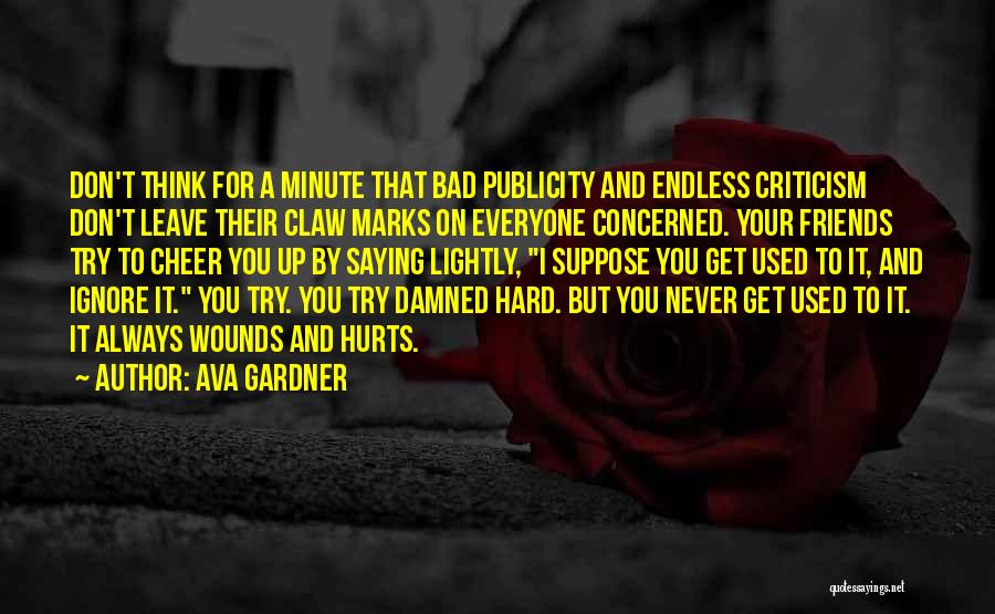 Ava Gardner Quotes: Don't Think For A Minute That Bad Publicity And Endless Criticism Don't Leave Their Claw Marks On Everyone Concerned. Your