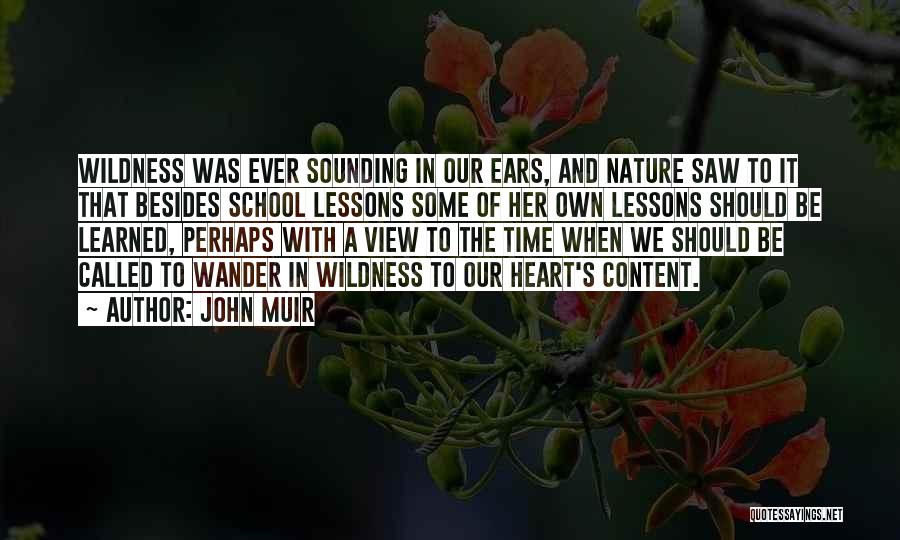 John Muir Quotes: Wildness Was Ever Sounding In Our Ears, And Nature Saw To It That Besides School Lessons Some Of Her Own