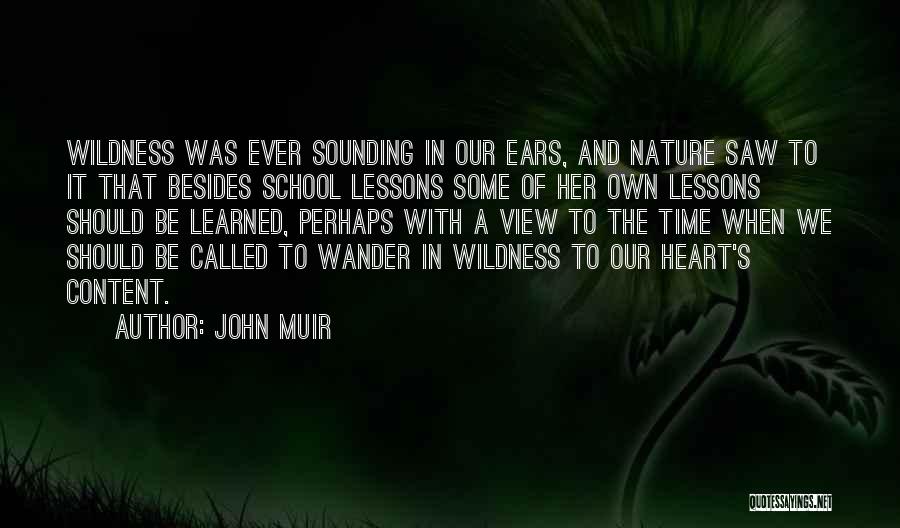 John Muir Quotes: Wildness Was Ever Sounding In Our Ears, And Nature Saw To It That Besides School Lessons Some Of Her Own