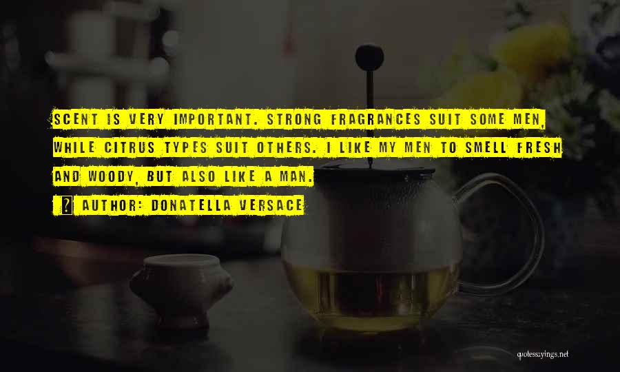 Donatella Versace Quotes: Scent Is Very Important. Strong Fragrances Suit Some Men, While Citrus Types Suit Others. I Like My Men To Smell