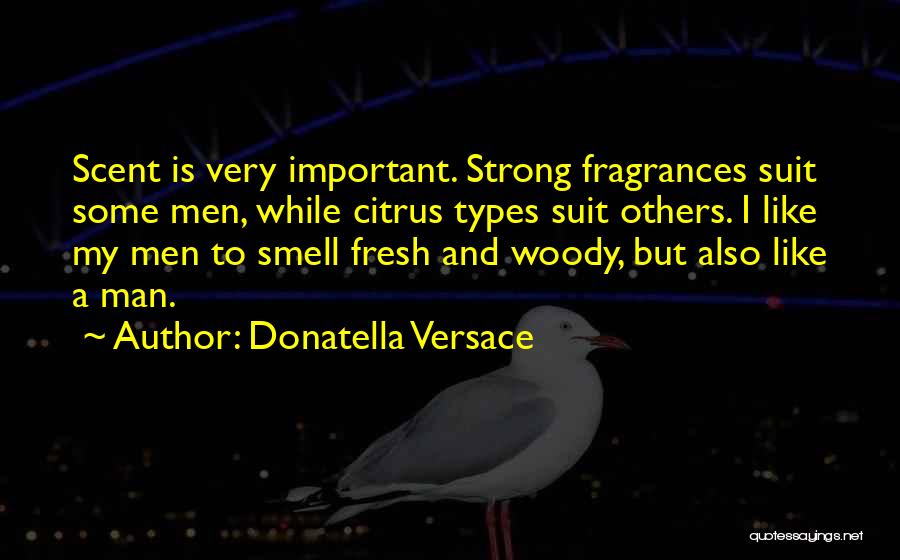 Donatella Versace Quotes: Scent Is Very Important. Strong Fragrances Suit Some Men, While Citrus Types Suit Others. I Like My Men To Smell