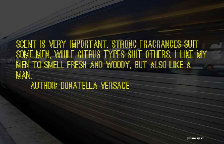 Donatella Versace Quotes: Scent Is Very Important. Strong Fragrances Suit Some Men, While Citrus Types Suit Others. I Like My Men To Smell