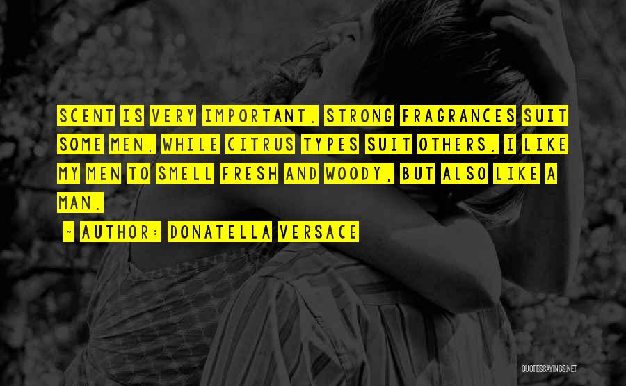 Donatella Versace Quotes: Scent Is Very Important. Strong Fragrances Suit Some Men, While Citrus Types Suit Others. I Like My Men To Smell