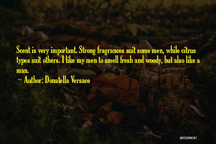 Donatella Versace Quotes: Scent Is Very Important. Strong Fragrances Suit Some Men, While Citrus Types Suit Others. I Like My Men To Smell