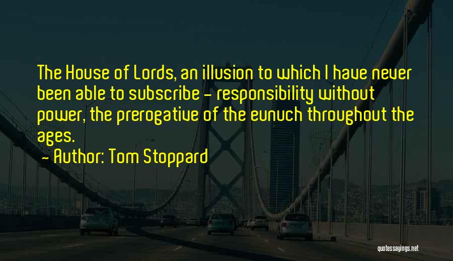 Tom Stoppard Quotes: The House Of Lords, An Illusion To Which I Have Never Been Able To Subscribe - Responsibility Without Power, The