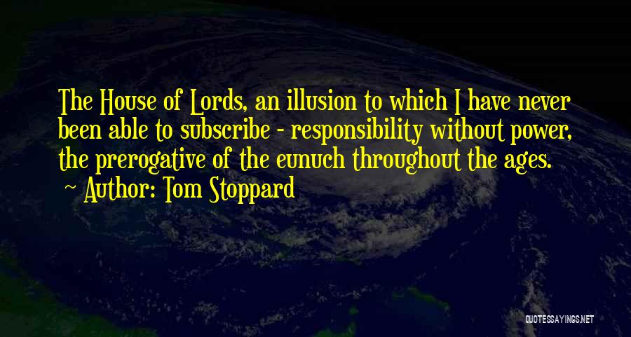 Tom Stoppard Quotes: The House Of Lords, An Illusion To Which I Have Never Been Able To Subscribe - Responsibility Without Power, The