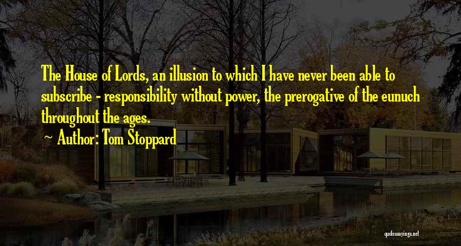 Tom Stoppard Quotes: The House Of Lords, An Illusion To Which I Have Never Been Able To Subscribe - Responsibility Without Power, The