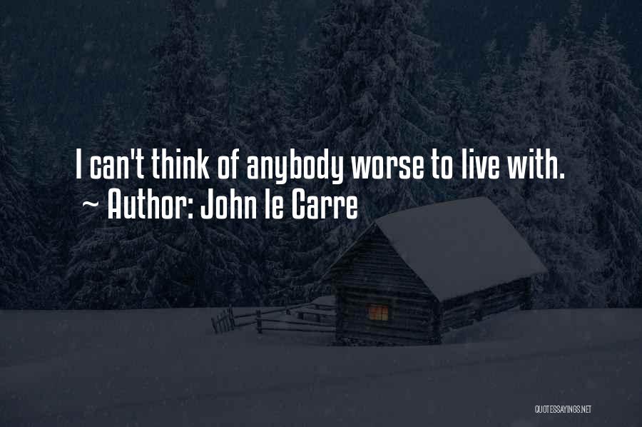 John Le Carre Quotes: I Can't Think Of Anybody Worse To Live With.