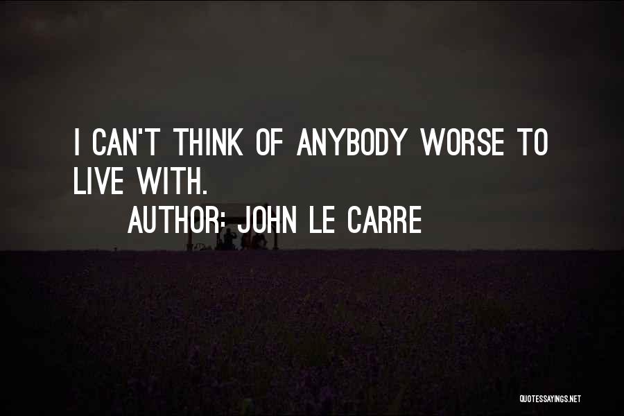 John Le Carre Quotes: I Can't Think Of Anybody Worse To Live With.