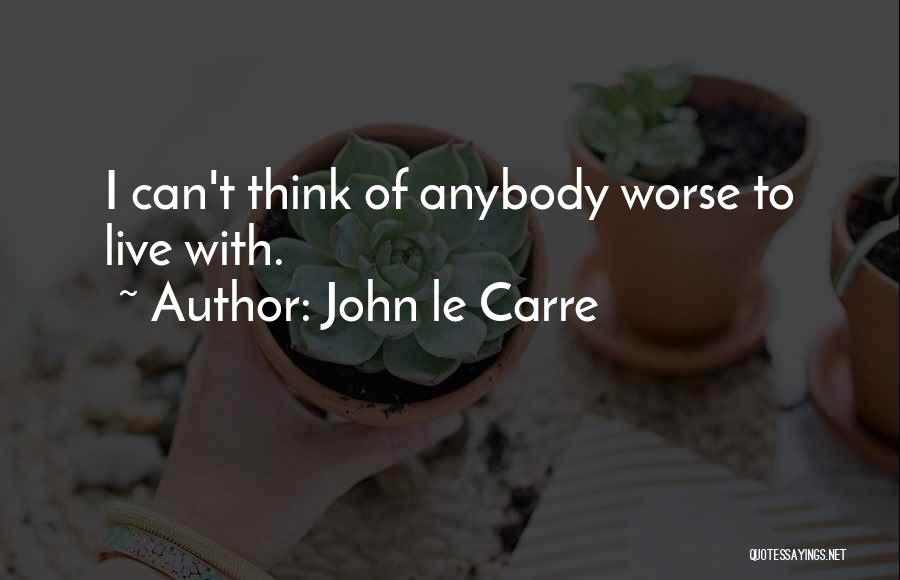 John Le Carre Quotes: I Can't Think Of Anybody Worse To Live With.